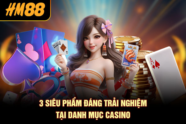 3 siêu phẩm đáng trải nghiệm tại danh mục casino