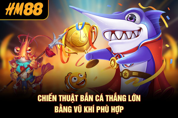 Chiến thuật bắn cá thắng lớn bằng vũ khí phù hợp