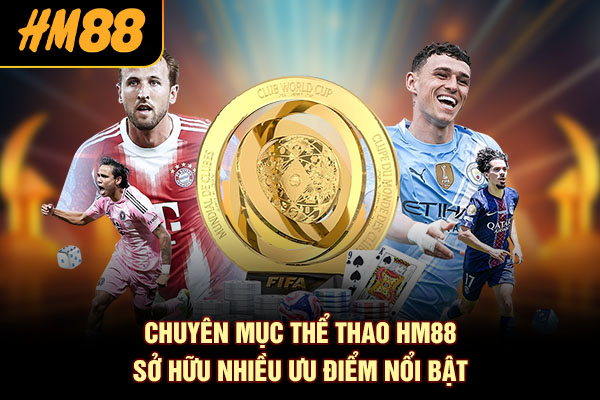 Chuyên mục thể thao HM88 sở hữu nhiều ưu điểm nổi bật