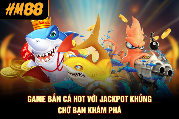 Game bắn cá hot với jackpot khủng chờ bạn khám phá