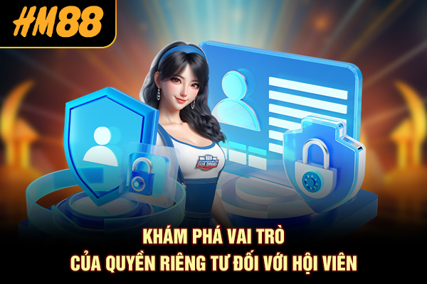 Khám phá vai trò của quyền riêng tư đối với hội viên