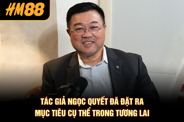 Tác giả Ngọc Quyết đã đặt ra mục tiêu cụ thể trong tương lai