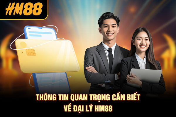 Thông tin quan trọng cần biết về đại lý HM88
