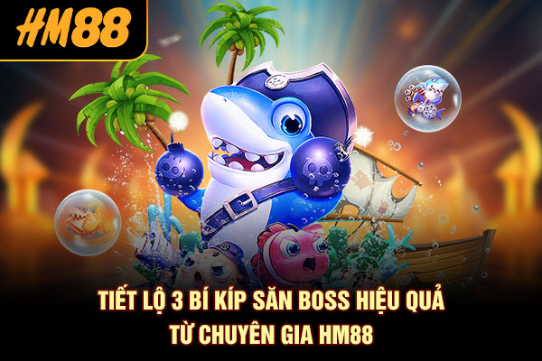Tiết lộ 3 bí kíp săn boss hiệu quả từ chuyên gia HM88