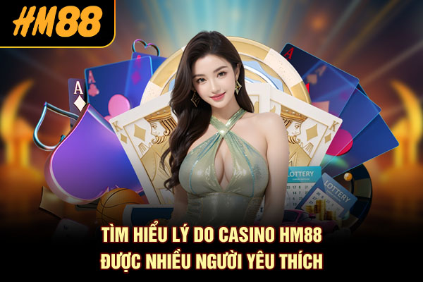 Tìm hiểu lý do casino HM88 được nhiều người yêu thích