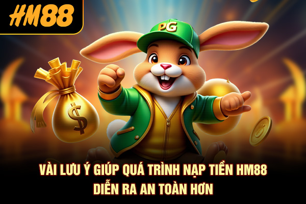 Vài lưu ý giúp quá trình nạp tiền HM88 diễn ra an toàn hơn